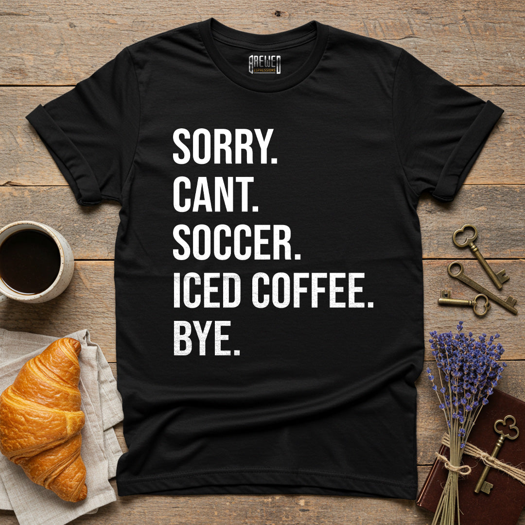 Sorry Can't Soccer Iced Coffee Bye Unisex T-Shirt
