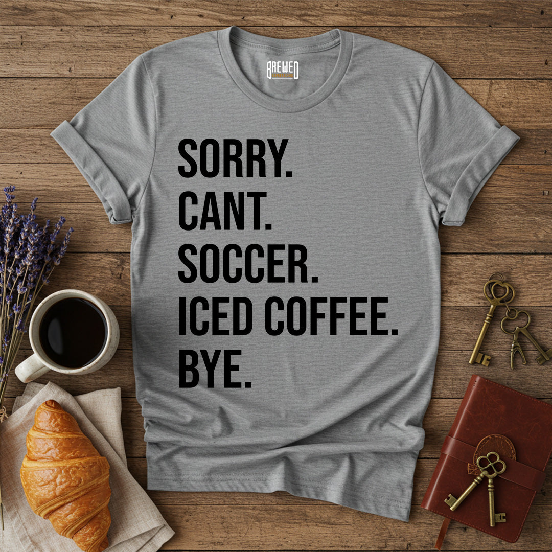 Sorry Can't Soccer Iced Coffee Bye Unisex T-Shirt