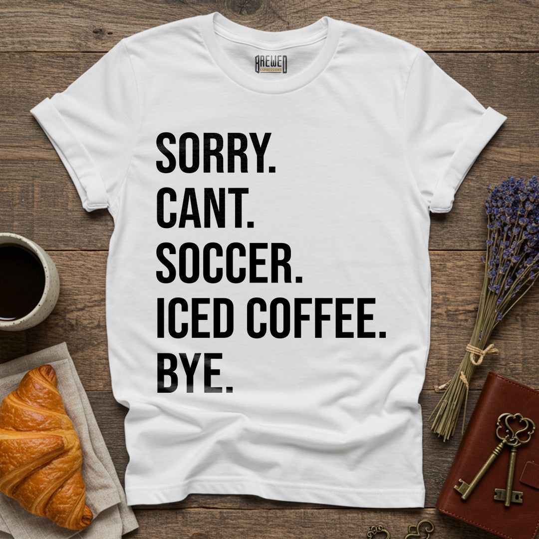 Sorry Can't Soccer Iced Coffee Bye Unisex T-Shirt